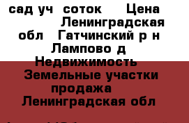 сад.уч  соток10 › Цена ­ 400 000 - Ленинградская обл., Гатчинский р-н, Лампово д. Недвижимость » Земельные участки продажа   . Ленинградская обл.